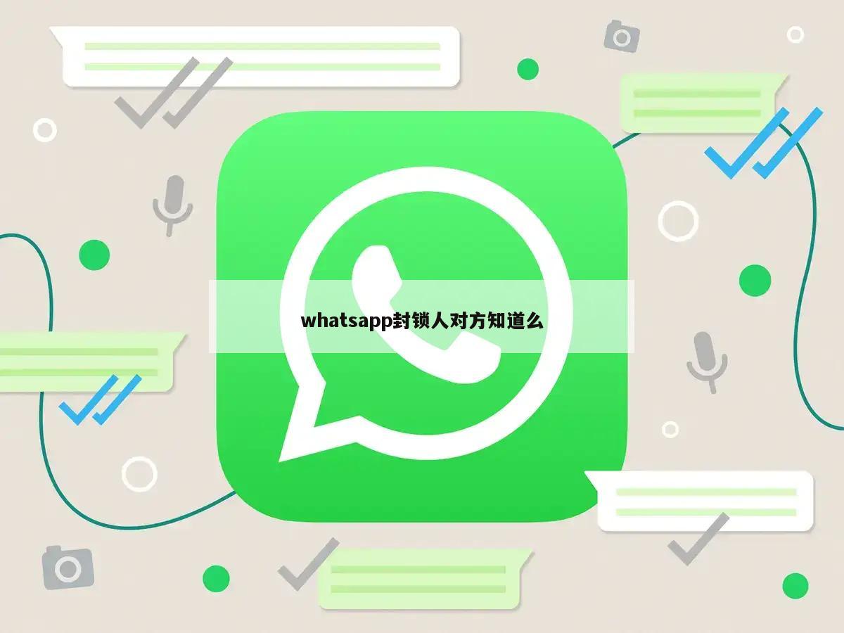 whatsapp封锁人对方知道么